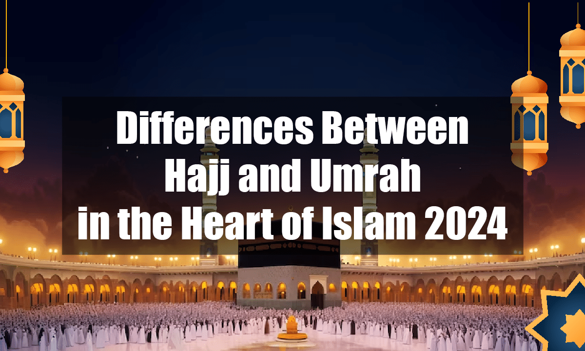 Differences Between Hajj and Umrah in the Heart of Islam 2024